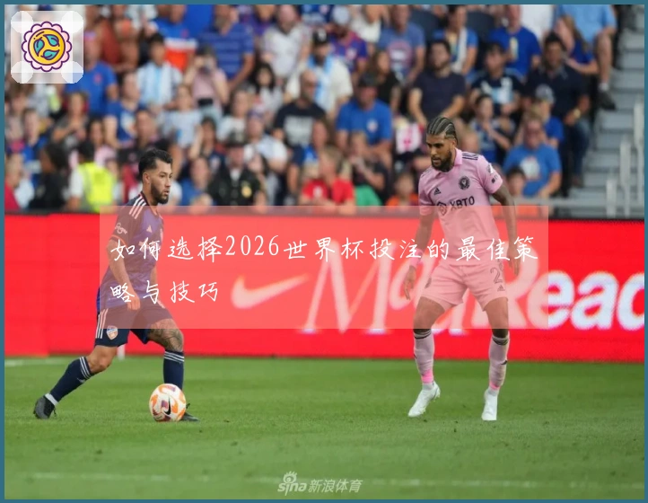 如何选择2026世界杯投注的最佳策略与技巧
