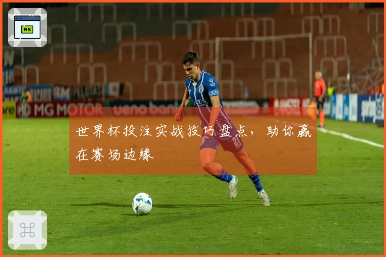 世界杯投注实战技巧盘点，助你赢在赛场边缘