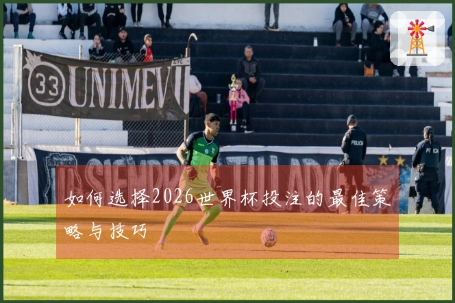 如何选择2026世界杯投注的最佳策略与技巧