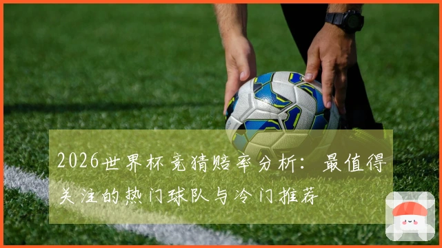 2026世界杯竞猜赔率分析：最值得关注的热门球队与冷门推荐